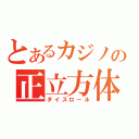 とあるカジノの正立方体（ダイスロール）