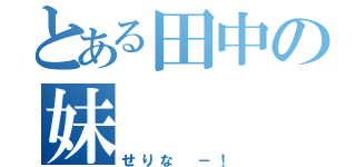 とある田中の妹（せりな －！）