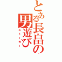 とある長畠の男遊び（ストーカー）