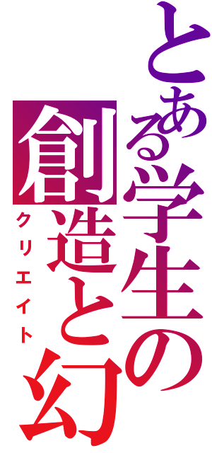 とある学生の創造と幻想（クリエイト）