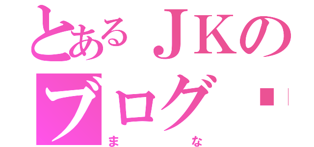 とあるＪＫのブログ♥（まな）