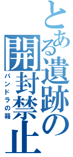 とある遺跡の開封禁止（パンドラの箱）