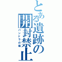 とある遺跡の開封禁止（パンドラの箱）