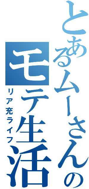 とあるムーさんのモテ生活（リア充ライフ）