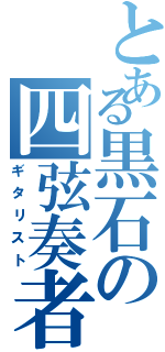 とある黒石の四弦奏者（ギタリスト）