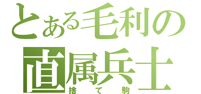 とある毛利の直属兵士（捨て駒）