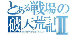 とある戦場の破天荒記Ⅱ（アンプレシデンティッド・ヒストリー）