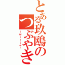 とある玖鴎のつぶやき（ｔｗｉｔｔｅｒ）