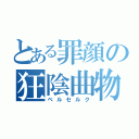 とある罪顔の狂陰曲物（ベルセルク）