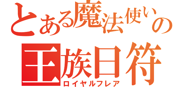 とある魔法使いの王族日符（ロイヤルフレア）