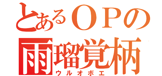 とあるＯＰの雨瑠覚柄（ウルオボエ）