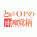 とあるＯＰの雨瑠覚柄（ウルオボエ）