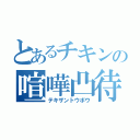 とあるチキンの喧嘩凸待ち（テキザントウボウ）