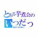 とある芋煮会のいつだっけ（明後日？明々後日？）