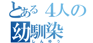 とある４人の幼馴染（しんゆう）