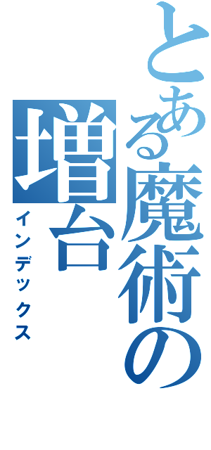 とある魔術の増台（インデックス）