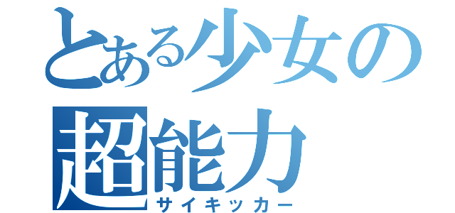 とある少女の超能力（サイキッカー）