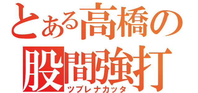 とある高橋の股間強打（ツブレナカッタ）