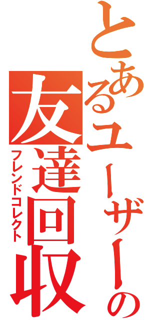 とあるユーザーの友達回収（フレンドコレクト）