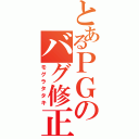 とあるＰＧのバグ修正（モグラタタキ）