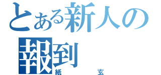 とある新人の報到（紙玄）