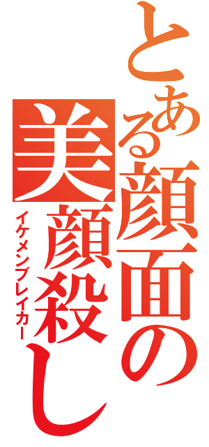 とある顔面の美顔殺し（イケメンブレイカー）