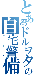 とあるドルヲタの自宅警備（ニート）