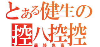 とある健生の控八控控（最終鬼畜）