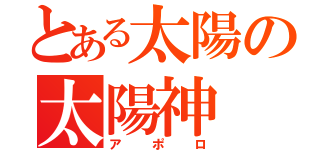 とある太陽の太陽神（アポロ）