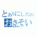 とあるにしだのおさそい（図書館行こー）