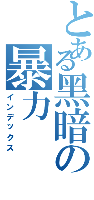 とある黑暗の暴力（インデックス）