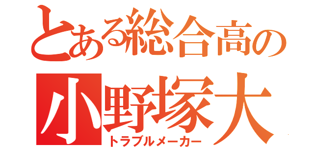 とある総合高の小野塚大地（トラブルメーカー）