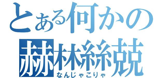 とある何かの赫林絲兢（なんじゃこりゃ）