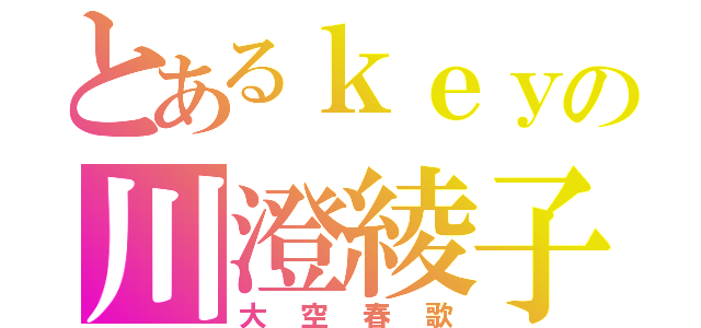 とあるｋｅｙの川澄綾子（大空春歌）