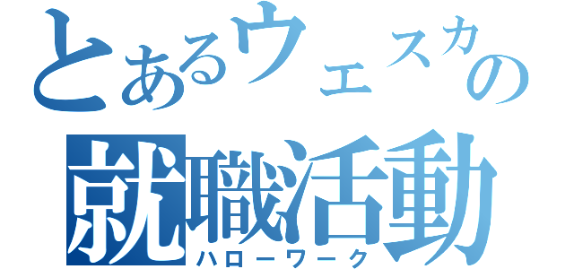 とあるウェスカーの就職活動（ハローワーク）