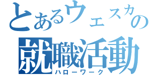 とあるウェスカーの就職活動（ハローワーク）