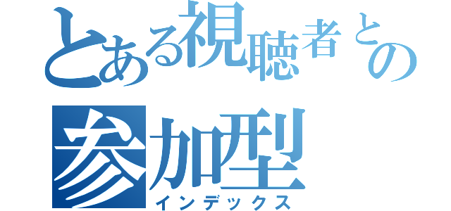 とある視聴者との参加型（インデックス）