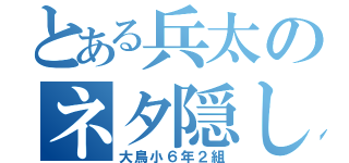 とある兵太のネタ隠し（大鳥小６年２組）