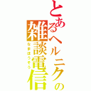 とあるヘルニクの雑談電信（なまほうそう）