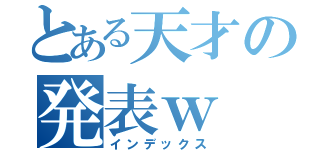 とある天才の発表ｗ（インデックス）