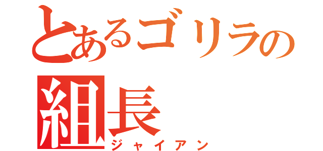 とあるゴリラの組長（ジャイアン）