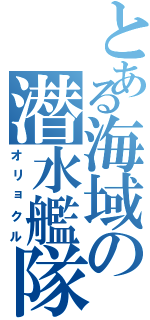 とある海域の潜水艦隊（オリョクル）