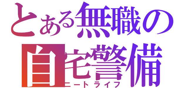 とある無職の自宅警備員（ニートライフ）