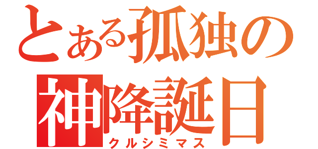 とある孤独の神降誕日（クルシミマス）