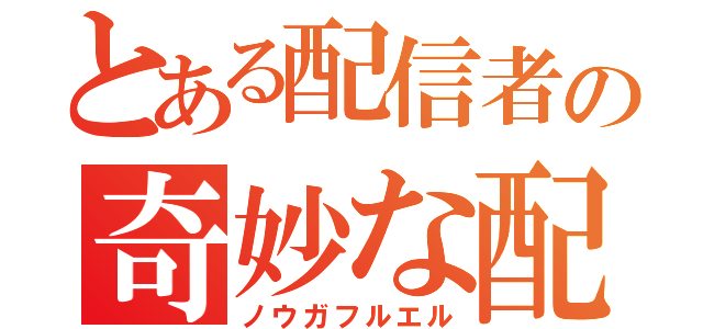 とある配信者の奇妙な配信（ノウガフルエル）