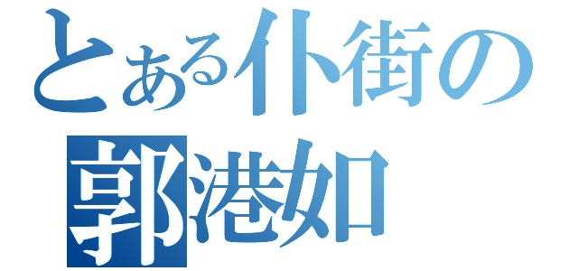 とある仆街の郭港如（）