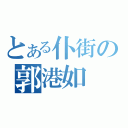 とある仆街の郭港如（）