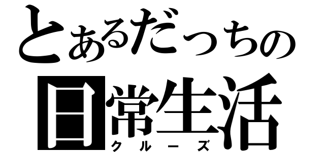 とあるだっちの日常生活（クルーズ）