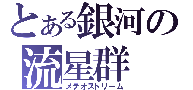 とある銀河の流星群（メテオストリーム）