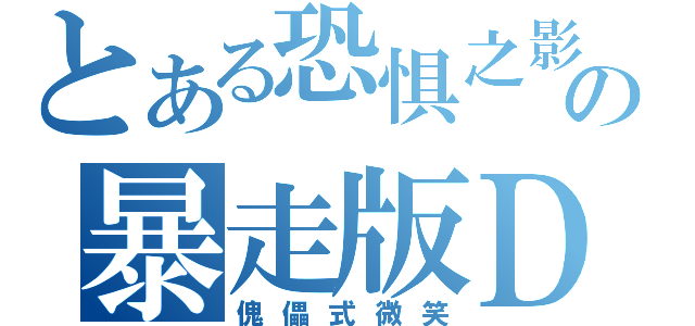 とある恐惧之影の暴走版Ｄ（傀儡式微笑）